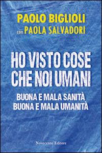 Ho visto cose che noi umani. Buona e mala sanità. Buona e mala umanità - Paolo Biglioli,Paola Salvadori - copertina