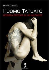 L' uomo tatuato. Odissea erotica di un mutante - Marco Lugli - copertina