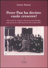 Peter Pan ha deciso: vuole crescere! Ricostruire la relazione educativa scuola-famiglia nella prospettiva dell'educazione alla responsabilità. - Tiziana Conte - copertina