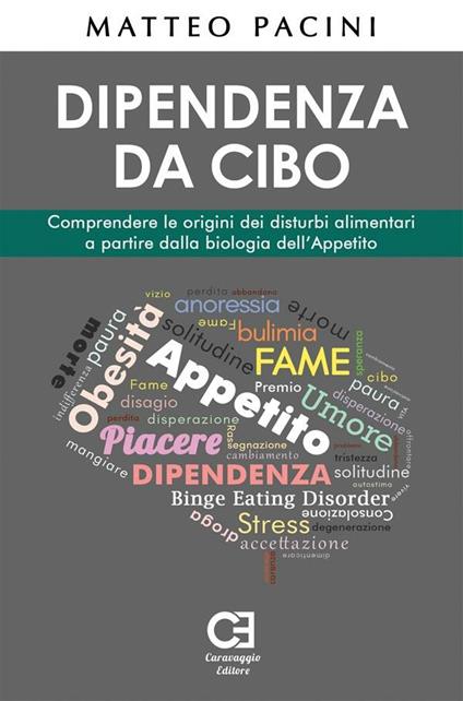 Dipendenza da cibo. Comprendere le origini dei disturbi alimentari a partire dalla biologia dell'appetito - Matteo Pacini - ebook