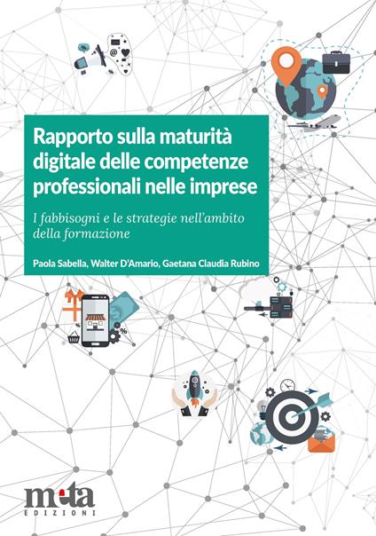 Rapporto sulla maturità digitale delle competenze professionali nelle imprese. I fabbisogni e le strategie nell'ambito della formazione - Paola Sabella,Walter D'Amario,Gaetana Claudia Rubino - copertina