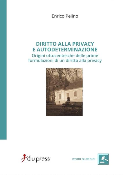 Diritto alla privacy e autodeterminazione. Origini ottocentesche delle prime formulazioni di un diritto alla privacy - Enrico Pelino - copertina