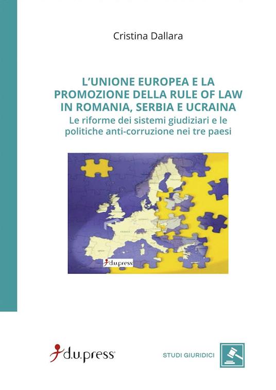 L' Unione Europea e la promozione della rule of law in Romania, Serbia e Ucraina. Le riforme dei sistemi giudiziari e le politiche anti-corruzione nei tre paesi - Cristina Dallara - copertina