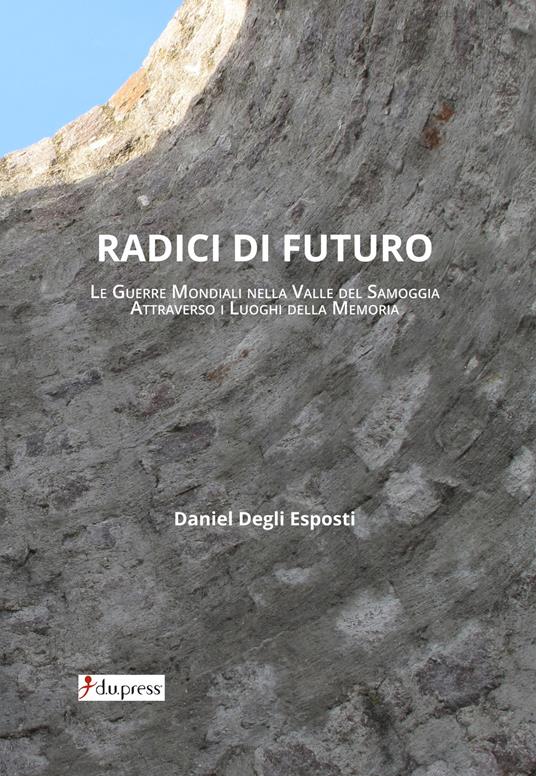 Radici di futuro. Le guerre mondiali nella valle del Samoggia attraverso i luoghi della memoria  - Daniel Degli Esposti - copertina