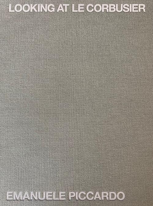 Looking at Le Corbusier. Ediz. illustrata - Emanuele Piccardo - copertina