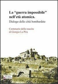 La «guerra impossibile» nell'età atomica. Dialogo delle città bombardate. Centenario della nascita di Giorgio La Pira - copertina