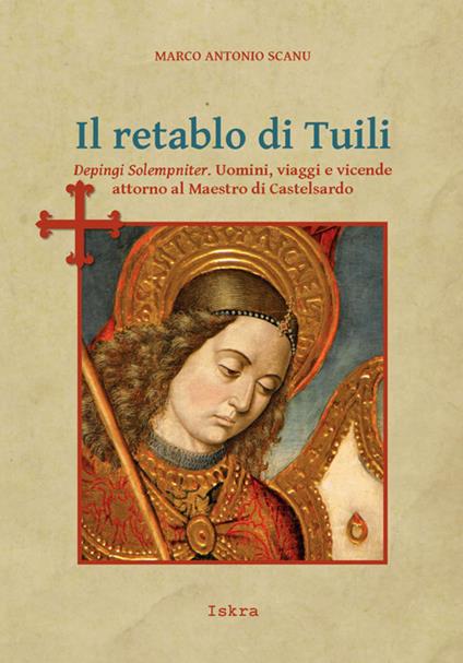 Il retablo di Tuili. Depingi solempniter. Uomini, viaggi e vicende attorno al Maestro di Castelsardo - Marco Antonio Scanu - copertina