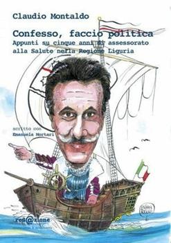 Libro Confesso, faccio politica. Appunti su cinque anni di assessorato alla salute nella Regione Liguria Claudio Montaldo , Emanuela Mortari