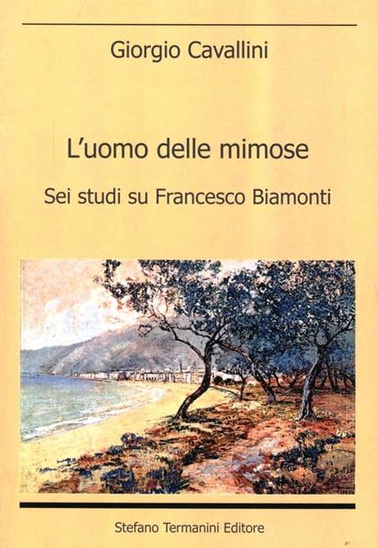 L' uomo delle mimose. Sei studi su Francesco Biamonti - Giorgio Cavallini - copertina