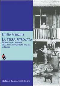 La terra ritrovata. Storiografia e memoria della prima immigrazione italiana in Brasile - Emilio Franzina - copertina