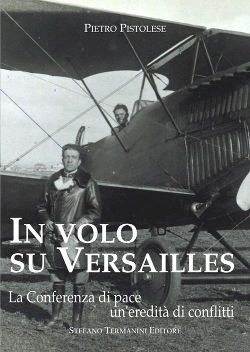 In volo su Versailles. La Conferenza di pace un'eredità di conflitti - Pietro Pistolese - copertina