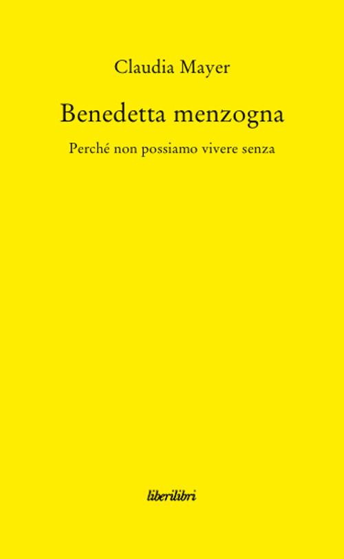 Benedetta Menzogna. Perché non possiamo vivere senza - Claudia Mayer - copertina