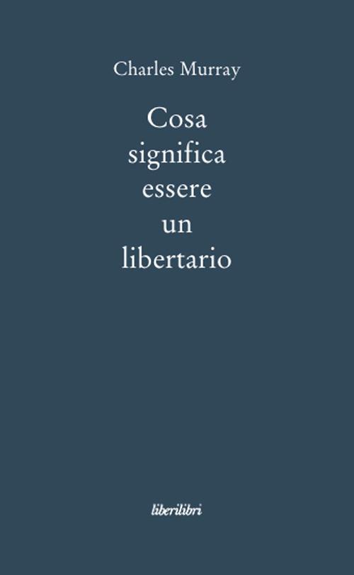 Cosa significa essere libertario - Charles A. Murray - copertina