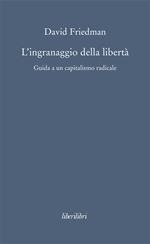 L' ingranaggio della libertà. Guida a un capitalismo radicale