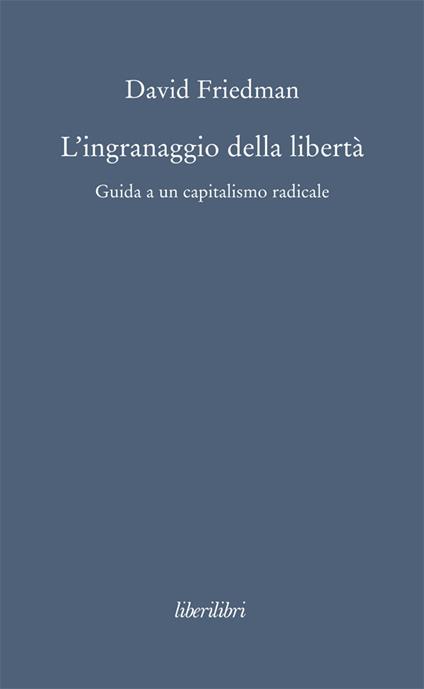 L' ingranaggio della libertà. Guida a un capitalismo radicale - David D. Friedman,M. Lacey Freeman,P. Landi - ebook