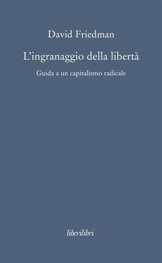 L' ingranaggio della libertà. Guida a un capitalismo radicale - David D. Friedman,M. Lacey Freeman,P. Landi - ebook