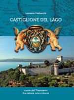 Castiglione del Lago. Cuore del Trasimeno fra natura, arte e storia. Ediz. illustrata