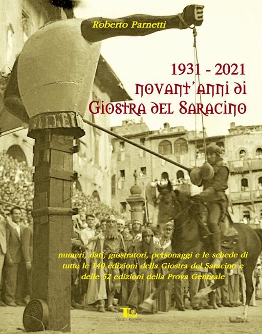 1931-2021. Novant'anni di giostra del Saracino. Numeri, dati, personaggi e le schede di tutte le 140 edizioni della giostra del saracino e le 52 edizioni della prova generale - Roberto Parnetti - copertina
