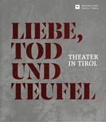 Liebe Tod und Teufel. Theater in Tirol