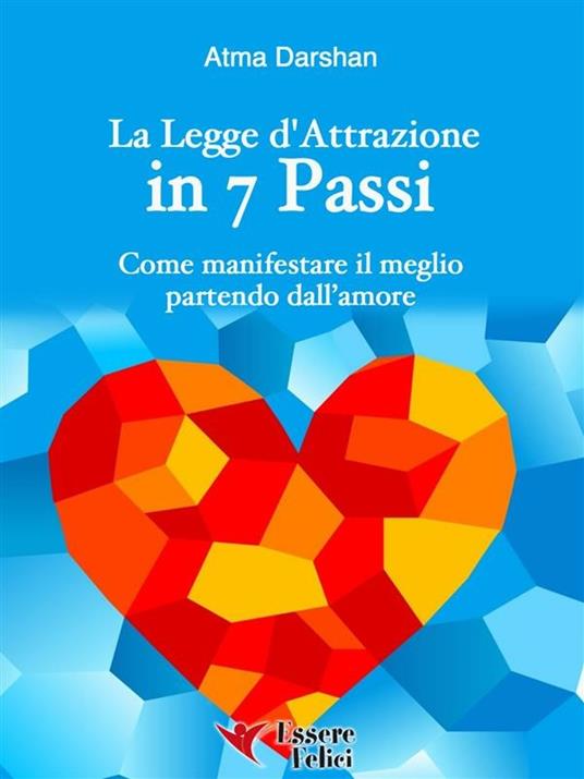 La legge di attrazione in 7 passi. Come manifestare il meglio partendo dall'amore - Atma Darshan - ebook