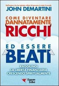 Come diventare dannatamente ricchi ed essere beati. Raggiungi la libertà finanziaria crescendo spiritualmente - John F. Demartini - copertina