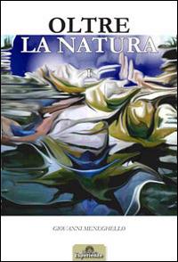 Oltre la natura. Ediz. illustrata. Vol. 1 - Giovanni Meneghello - copertina