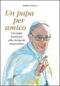 Un papa per amico. Con papa Francesco alla riscoperta del prossimo. Con gadget - Andrea Grieco - copertina