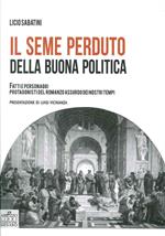 Il seme perduto della buona politica. Fatti e personaggi protagonisti del romanzo assurdo dei nostri tempi