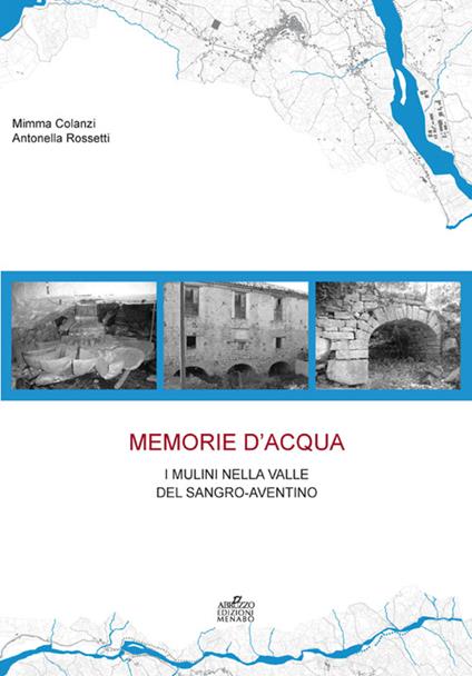 Memorie d'acqua. I mulini nella valle del Sangro Aventino - Mimma Colanzi,Antonella Rossetti - copertina