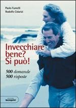 Invecchiare bene? Si può! 500 domande. 500 risposte