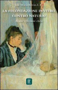 La fecondazione in vitro, contro natura? Alcune riflessioni etiche - José M. Antón - copertina