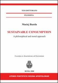 Sustainable consumption. A philosophical and moral approach. Ediz. italiana e inglese - Maciej Bazela - copertina