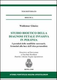 Studio bioetico della diagnosi fetale invasiva in Polonia. I postulati delle modifiche necessarie, formulati alla luce dell'etica personalista - Waldemar Glusiec - copertina