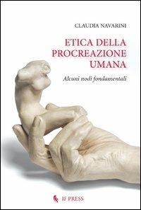 Etica della procreazione umana. Alcuni nodi fondamentali - Claudia Navarini - copertina