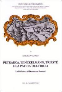 Petrarca, Winckelmann, Trieste e la patria del Friuli. La Biblioteca di Domenico Rossetti - Simone Volpato - copertina