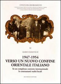 1947-1954. Verso un nuovo confine orientale italiano. In un complesso contesto internaizonale le contrastanti realtà locali - Mario Dassovich - copertina