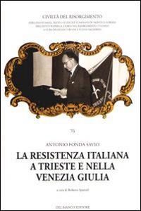 La Resistenza italiana a Trieste e nella Venezia Giulia - Antonio Fonda Savio - copertina