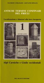 Antichi termini confinari del Friuli. Localizzazione e itinerari alla loro riscoperta. Vol. 1: Settore alpino (alpi Carniche e Giulie occidentali).