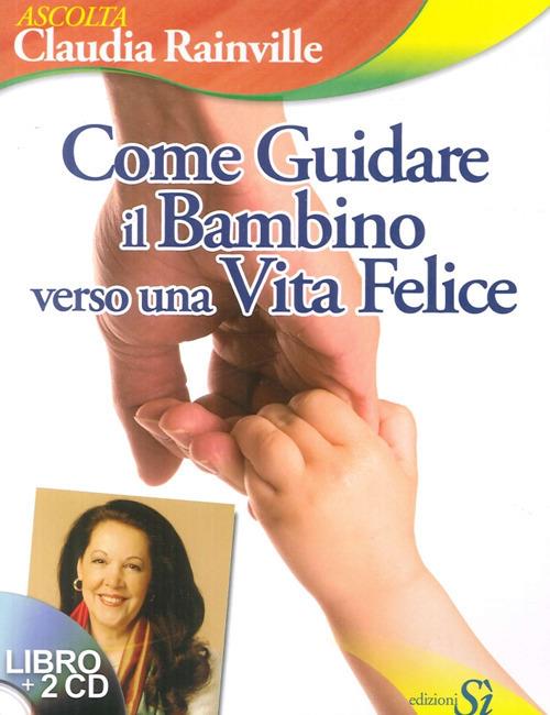 Come guidare il bambino verso una vita felice. Con CD-ROM - Claudia Rainville - copertina