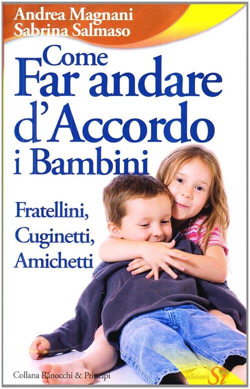 Come far andare d'accordo i bambini. Fratellini, cuginetti, amichetti - Andrea Magnani,Sabrina Salmasso - copertina
