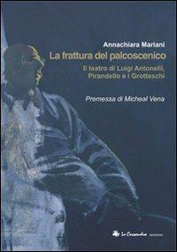 La frattura del palcoscenico. Il teatro di Luigi Antonelli, Pirandello e i grotteschi - Annachiara Mariani - copertina