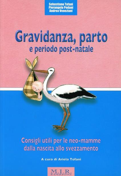 Gravidanza, parto e periodo post-natale. Consigli utili per le neo-mamme dalla nascita allo svezzamento - Sebastiano Tofani,Pierangelo Pedani,Andrea Veneziani - copertina
