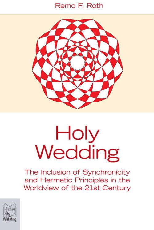 Holy wedding. The inclusion of synchronicity and hermetic principles in the worldview of the 21st century - Remo F. Roth - copertina