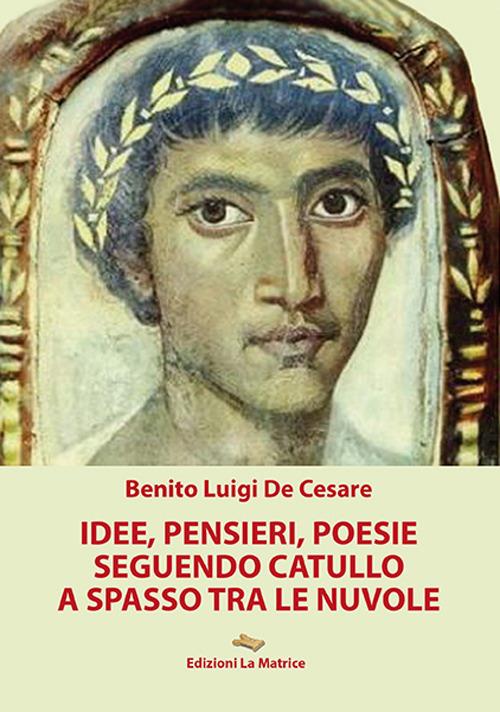 Idee, pensieri, poesie seguendo Catullo a spasso tra le nuvole - Benito Luigi De Cesare - copertina