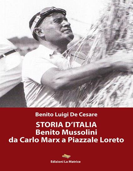 Storia d'Italia. Benito Mussolini da Carlo Marx a Piazzale Loreto - Benito Luigi De Cesare - copertina