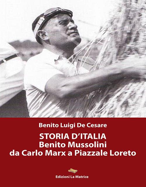 Storia d'Italia. Benito Mussolini da Carlo Marx a Piazzale Loreto - Benito Luigi De Cesare - copertina