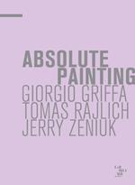 Absolute painting. Giorgio Griffa, Tomas Rajlich, Jerry Zeniuk. Ediz. illustrata