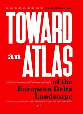 Toward an atlas of the european delta landscape - Maria Chiara Tosi - copertina
