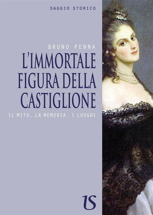 L' immortale figura della Castiglione. Il mito, la memoria, i luoghi - Bruno Penna - ebook