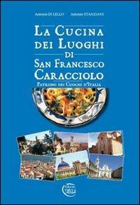 La cucina dei luoghi di San Francesco Caracciolo. Patrono dei cuochi d'Italia - Antonio Di Lello,Antonio Stanziani - copertina